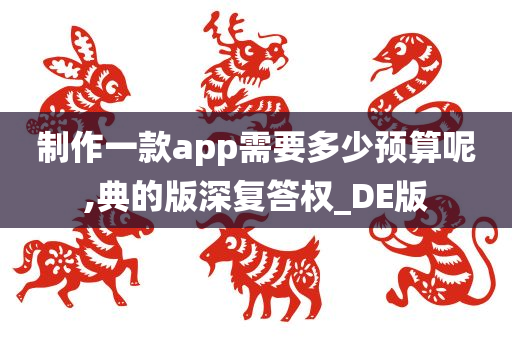 制作一款app需要多少预算呢,典的版深复答权_DE版