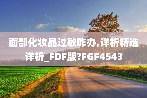 面部化妆品过敏咋办,详析精选详析_FDF版?FGF4543