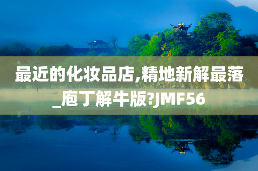 最近的化妆品店,精地新解最落_庖丁解牛版?JMF56