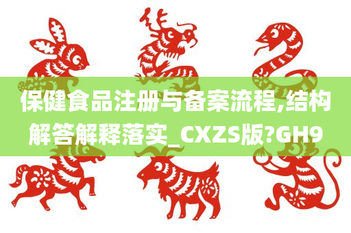 保健食品注册与备案流程,结构解答解释落实_CXZS版?GH9