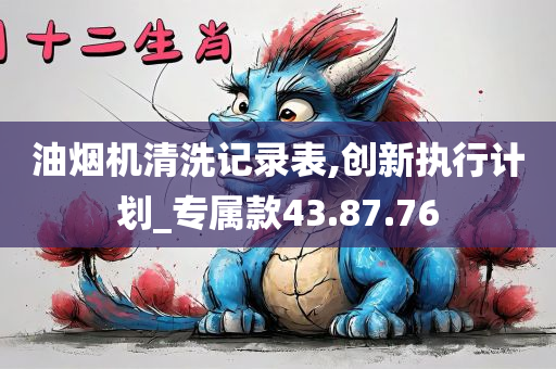 油烟机清洗记录表,创新执行计划_专属款43.87.76