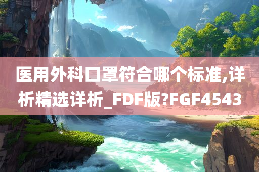 医用外科口罩符合哪个标准,详析精选详析_FDF版?FGF4543