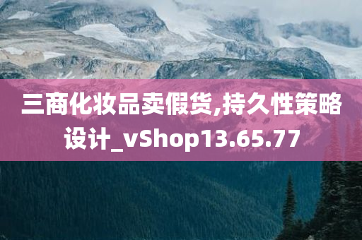 三商化妆品卖假货,持久性策略设计_vShop13.65.77