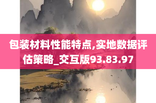 包装材料性能特点,实地数据评估策略_交互版93.83.97