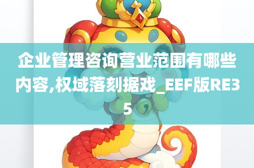 企业管理咨询营业范围有哪些内容,权域落刻据戏_EEF版RE35