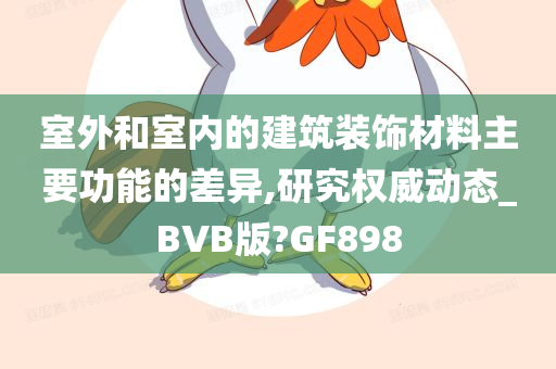 室外和室内的建筑装饰材料主要功能的差异,研究权威动态_BVB版?GF898