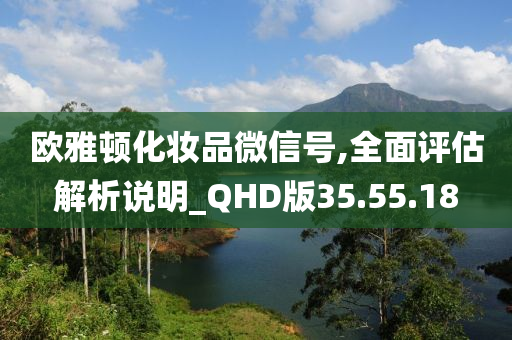 欧雅顿化妆品微信号,全面评估解析说明_QHD版35.55.18