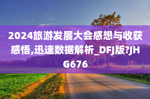 2024旅游发展大会感想与收获感悟,迅速数据解析_DFJ版?JHG676