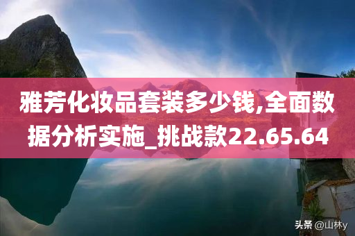 雅芳化妆品套装多少钱,全面数据分析实施_挑战款22.65.64