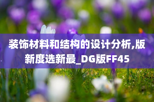 装饰材料和结构的设计分析,版新度选新最_DG版FF45