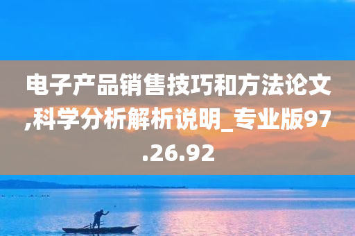 电子产品销售技巧和方法论文,科学分析解析说明_专业版97.26.92