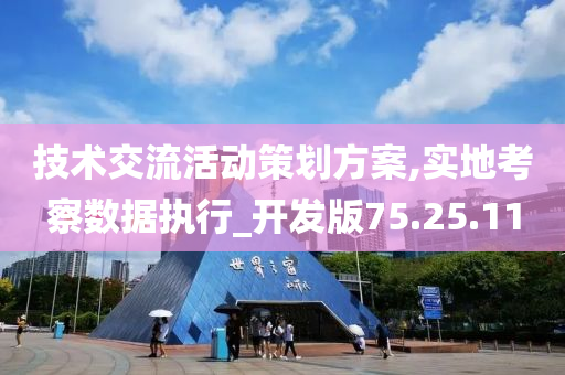 技术交流活动策划方案,实地考察数据执行_开发版75.25.11