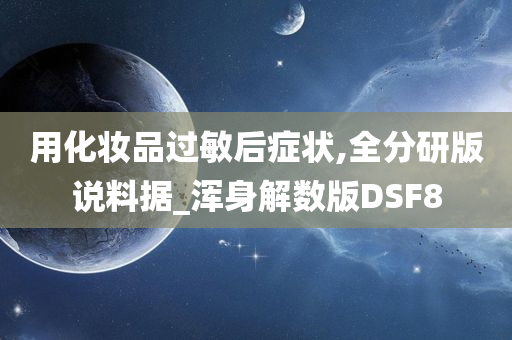 用化妆品过敏后症状,全分研版说料据_浑身解数版DSF8