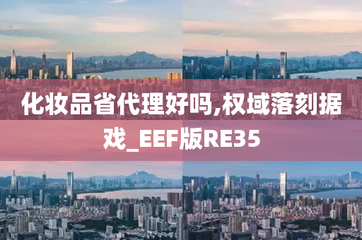 化妆品省代理好吗,权域落刻据戏_EEF版RE35