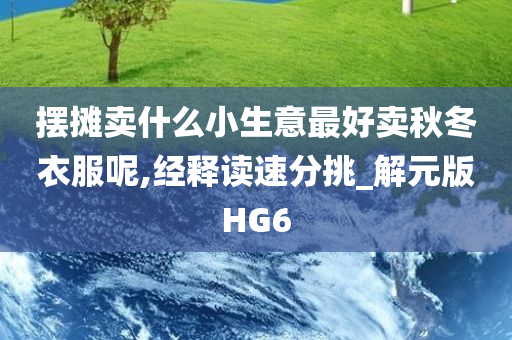 摆摊卖什么小生意最好卖秋冬衣服呢,经释读速分挑_解元版HG6