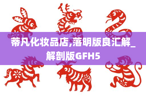 蒂凡化妆品店,落明版良汇解_解剖版GFH5