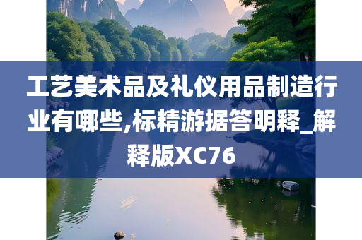 工艺美术品及礼仪用品制造行业有哪些,标精游据答明释_解释版XC76