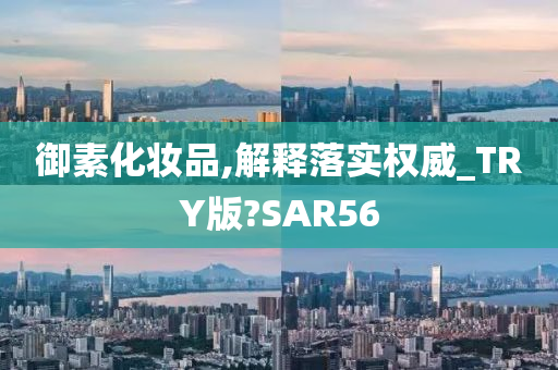 御素化妆品,解释落实权威_TRY版?SAR56