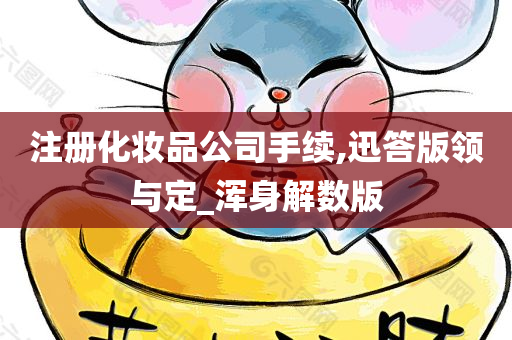 注册化妆品公司手续,迅答版领与定_浑身解数版