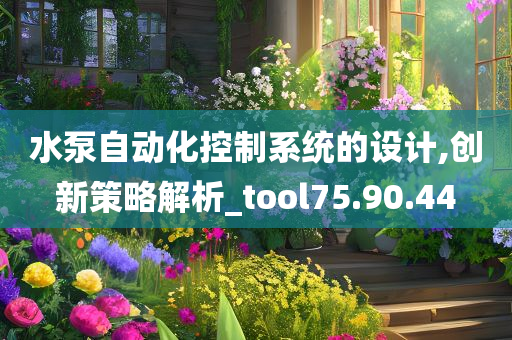 水泵自动化控制系统的设计,创新策略解析_tool75.90.44