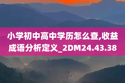 小学初中高中学历怎么查,收益成语分析定义_2DM24.43.38