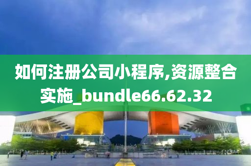 如何注册公司小程序,资源整合实施_bundle66.62.32