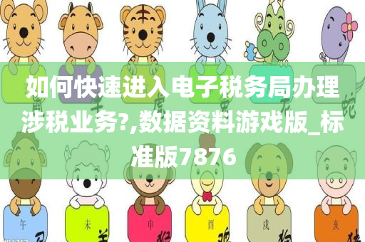 如何快速进入电子税务局办理涉税业务?,数据资料游戏版_标准版7876