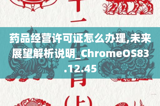 药品经营许可证怎么办理,未来展望解析说明_ChromeOS83.12.45