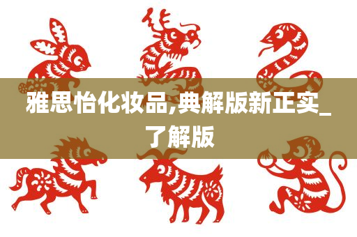 雅思怡化妆品,典解版新正实_了解版