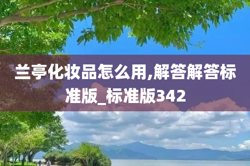 兰亭化妆品怎么用,解答解答标准版_标准版342