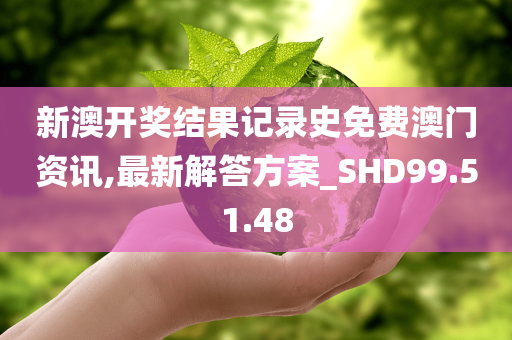 新澳开奖结果记录史免费澳门资讯,最新解答方案_SHD99.51.48