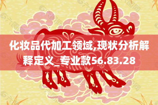 化妆品代加工领域,现状分析解释定义_专业款56.83.28