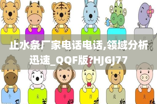 止水条厂家电话电话,领域分析迅速_QQF版?HJGJ77