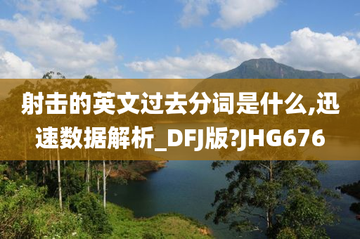 射击的英文过去分词是什么,迅速数据解析_DFJ版?JHG676