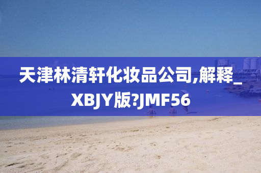 天津林清轩化妆品公司,解释_XBJY版?JMF56