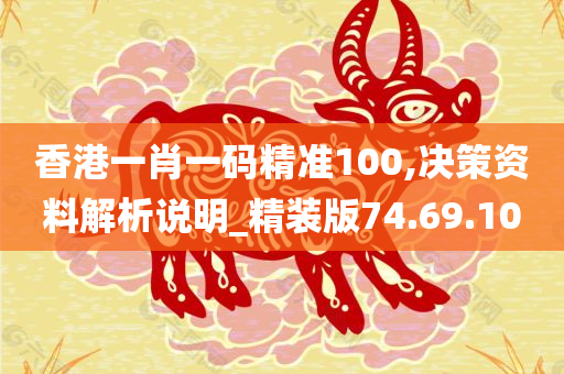 香港一肖一码精准100,决策资料解析说明_精装版74.69.10