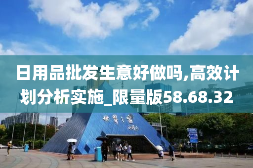 日用品批发生意好做吗,高效计划分析实施_限量版58.68.32