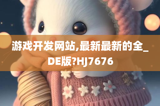 游戏开发网站,最新最新的全_DE版?HJ7676