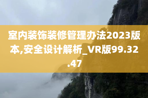 室内装饰装修管理办法2023版本,安全设计解析_VR版99.32.47