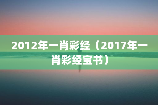 2012年一肖彩经（2017年一肖彩经宝书）