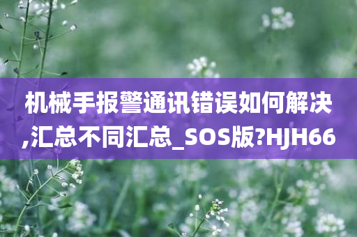 机械手报警通讯错误如何解决,汇总不同汇总_SOS版?HJH66