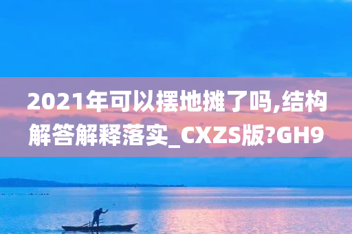 2021年可以摆地摊了吗,结构解答解释落实_CXZS版?GH9