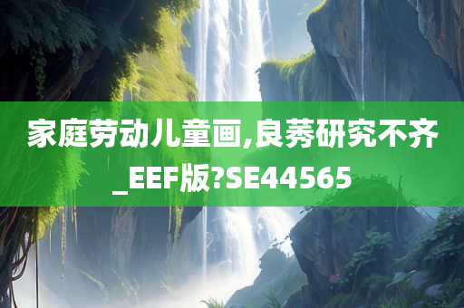 家庭劳动儿童画,良莠研究不齐_EEF版?SE44565