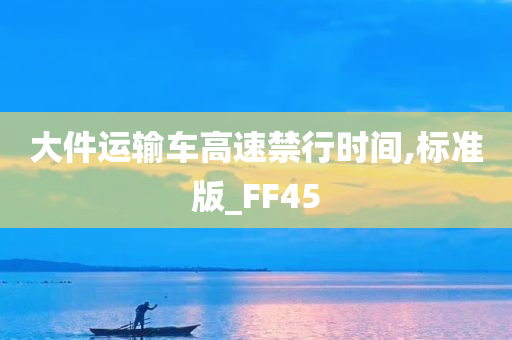 大件运输车高速禁行时间,标准版_FF45