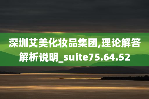 深圳艾美化妆品集团,理论解答解析说明_suite75.64.52