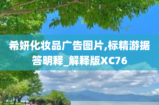 希妍化妆品广告图片,标精游据答明释_解释版XC76