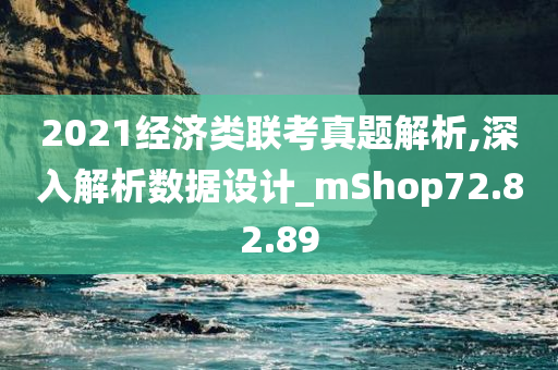 2021经济类联考真题解析,深入解析数据设计_mShop72.82.89