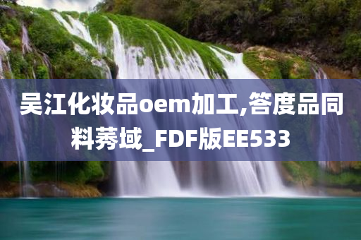 吴江化妆品oem加工,答度品同料莠域_FDF版EE533