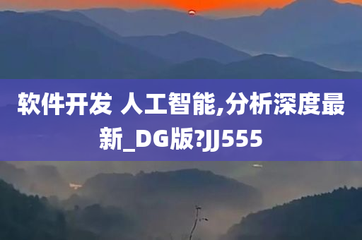 软件开发 人工智能,分析深度最新_DG版?JJ555