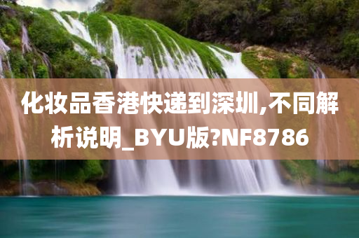 化妆品香港快递到深圳,不同解析说明_BYU版?NF8786